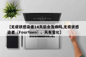 【无症状感染者14天后会发病吗,无症状感染者〖Fourteen〗、天有变化】