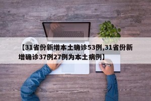 【31省份新增本土确诊53例,31省份新增确诊37例27例为本土病例】