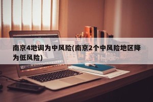 南京4地调为中风险(南京2个中风险地区降为低风险)