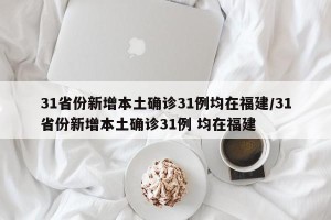 31省份新增本土确诊31例均在福建/31省份新增本土确诊31例 均在福建