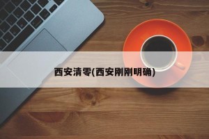 西安清零(西安刚刚明确)