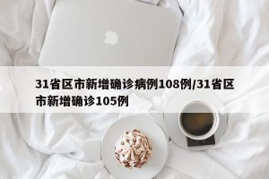 31省区市新增确诊病例108例/31省区市新增确诊105例