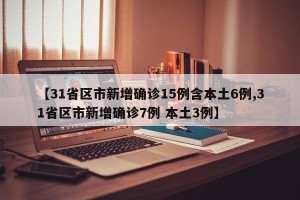 【31省区市新增确诊15例含本土6例,31省区市新增确诊7例 本土3例】