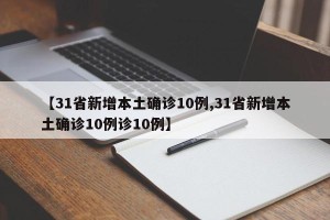 【31省新增本土确诊10例,31省新增本土确诊10例诊10例】