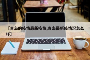 【青岛的疫情最新疫情,青岛最新疫情况怎么样】