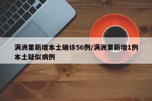 满洲里新增本土确诊56例/满洲里新增1例本土疑似病例