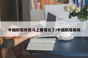 中国防疫政策马上要变化了/中国防疫新政