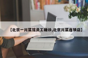 【北京一川菜馆员工确诊,北京川菜连锁店】