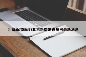 北京新增确诊/北京新增确诊病例最新消息