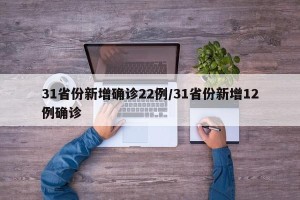 31省份新增确诊22例/31省份新增12例确诊