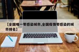 【全国唯一零感染城市,全国疫情零感染的城市排名】