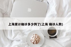 上海累计确诊多少例了(上海 确诊人数)