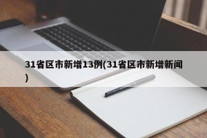 31省区市新增13例(31省区市新增新闻)