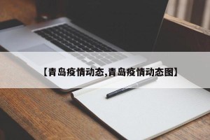 【青岛疫情动态,青岛疫情动态图】