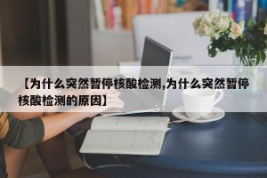 【为什么突然暂停核酸检测,为什么突然暂停核酸检测的原因】