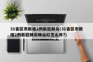 31省区市新增2例新冠肺炎(31省区市新增2例新冠肺炎映山红怎么养?)