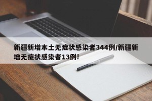 新疆新增本土无症状感染者344例/新疆新增无症状感染者13例!