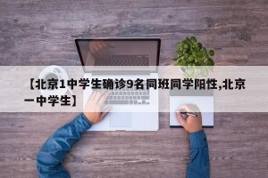 【北京1中学生确诊9名同班同学阳性,北京一中学生】