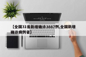 【全国31省新增确诊3887例,全国新增确诊病例省】