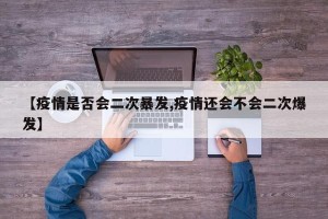 【疫情是否会二次暴发,疫情还会不会二次爆发】