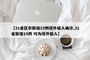 【31省区市新增19例境外输入确诊,31省新增19例 均为境外输入】