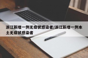 浙江新增一例无症状感染者/浙江新增一例本土无症状感染者