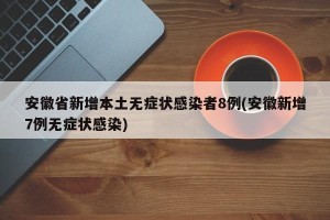 安徽省新增本土无症状感染者8例(安徽新增7例无症状感染)