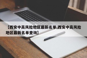 【西安中高风险地区最新名单,西安中高风险地区最新名单查询】