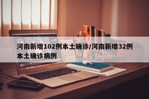 河南新增102例本土确诊/河南新增32例本土确诊病例
