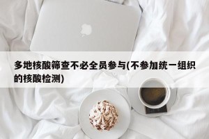 多地核酸筛查不必全员参与(不参加统一组织的核酸检测)
