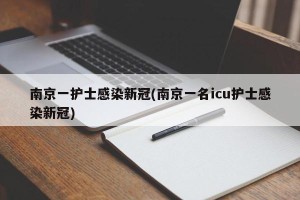 南京一护士感染新冠(南京一名icu护士感染新冠)