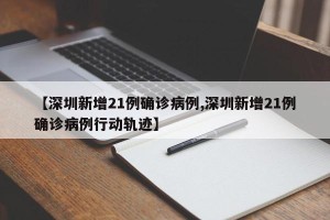 【深圳新增21例确诊病例,深圳新增21例确诊病例行动轨迹】