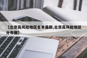 【北京高风险地区名单最新,北京高风险地区分布图】