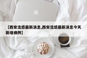 【西安流感最新消息,西安流感最新消息今天新增病例】