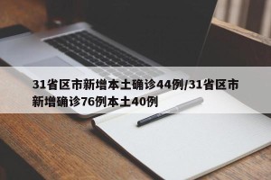 31省区市新增本土确诊44例/31省区市新增确诊76例本土40例