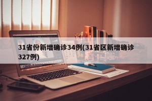 31省份新增确诊34例(31省区新增确诊327例)