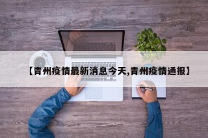 【青州疫情最新消息今天,青州疫情通报】