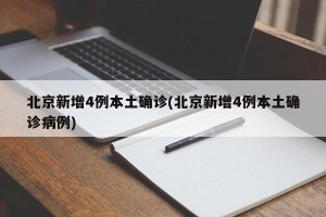 北京新增4例本土确诊(北京新增4例本土确诊病例)