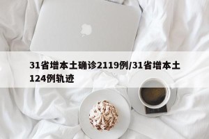 31省增本土确诊2119例/31省增本土124例轨迹