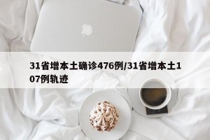 31省增本土确诊476例/31省增本土107例轨迹