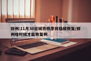 郑州:11月30日城市秩序将陆续恢复/郑州啥时候才能恢复啊