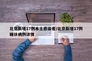 北京新增17例本土感染者/北京新增17例确诊病例详情