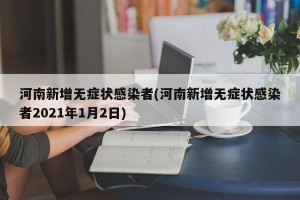 河南新增无症状感染者(河南新增无症状感染者2021年1月2日)