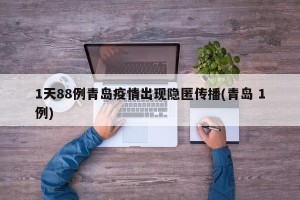 1天88例青岛疫情出现隐匿传播(青岛 1例)
