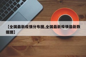 【全国最新疫情分布图,全国最新疫情最新数据图】