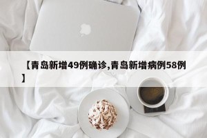 【青岛新增49例确诊,青岛新增病例58例】