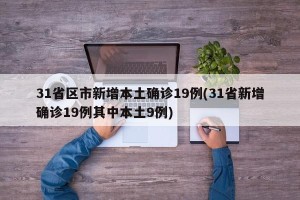 31省区市新增本土确诊19例(31省新增确诊19例其中本土9例)