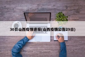 30日山西疫情速报(山西疫情公告29日)