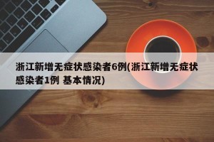 浙江新增无症状感染者6例(浙江新增无症状感染者1例 基本情况)