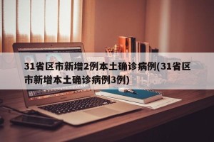 31省区市新增2例本土确诊病例(31省区市新增本土确诊病例3例)